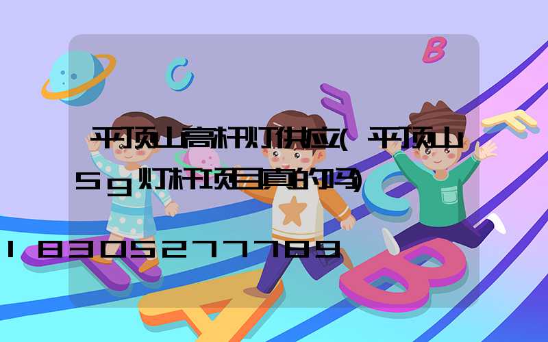 平顶山高杆灯供应(平顶山5g灯杆项目真的吗)