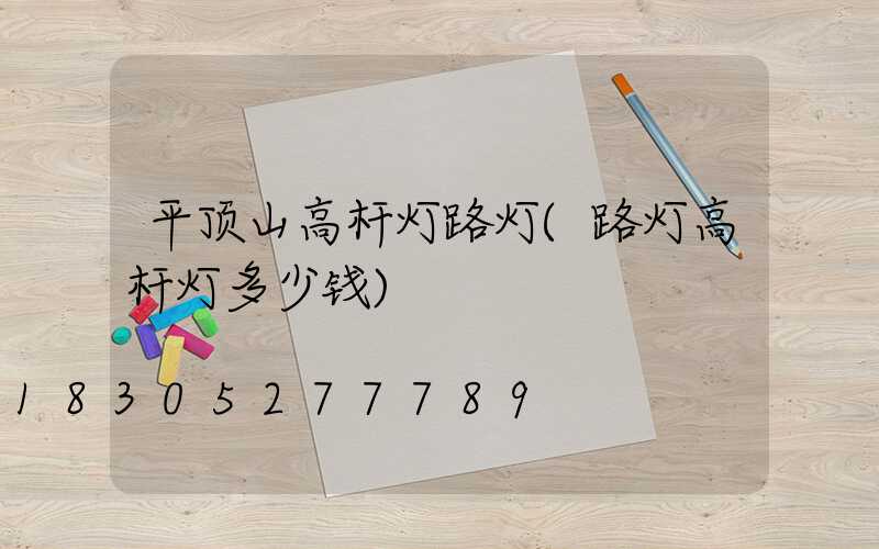 平顶山高杆灯路灯(路灯高杆灯多少钱)