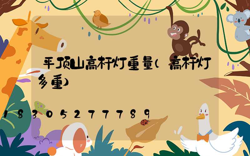 平顶山高杆灯重量(高杆灯多重)