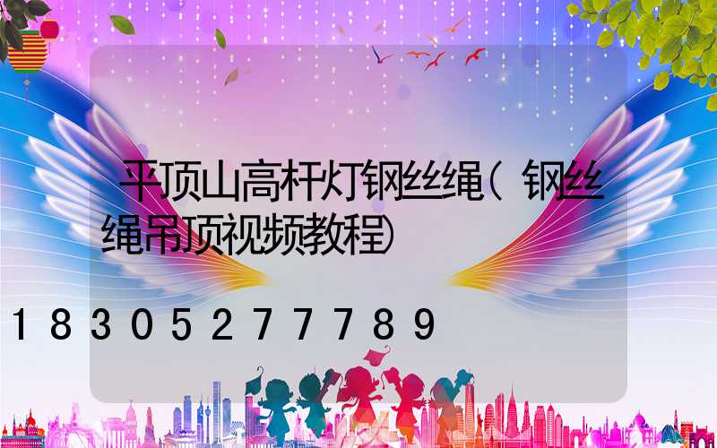 平顶山高杆灯钢丝绳(钢丝绳吊顶视频教程)