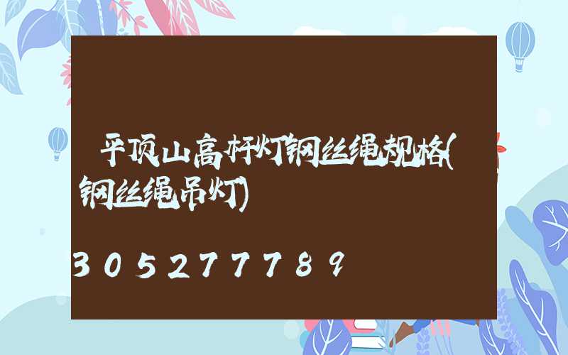 平顶山高杆灯钢丝绳规格(钢丝绳吊灯)