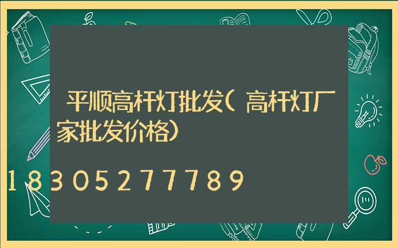 平顺高杆灯批发(高杆灯厂家批发价格)