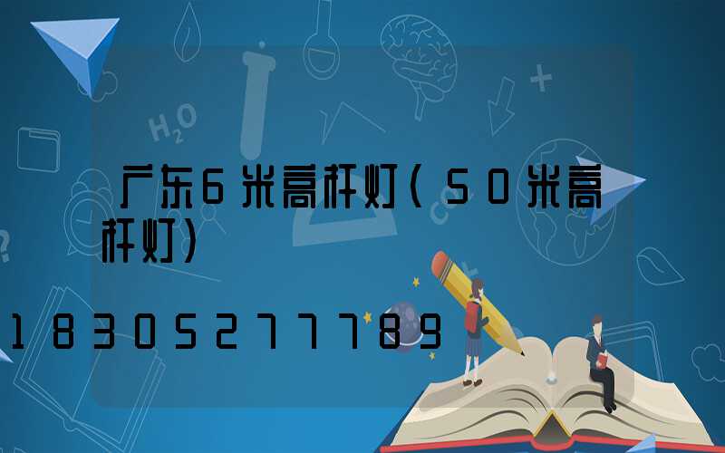 广东6米高杆灯(50米高杆灯)