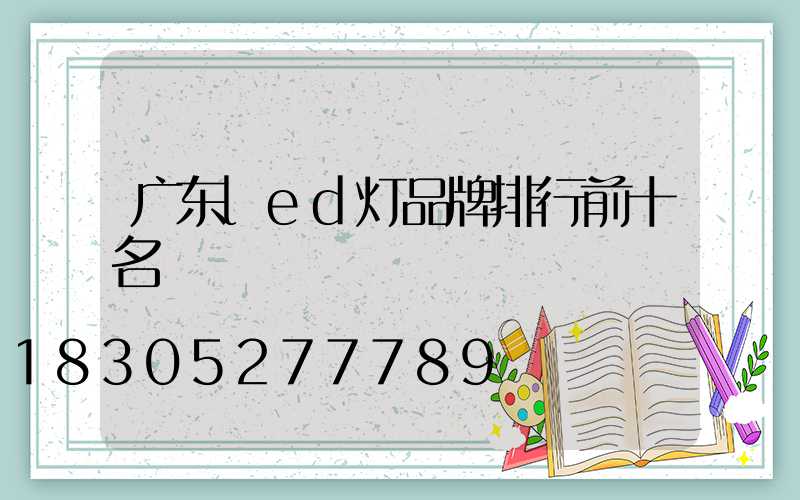 广东led灯品牌排行前十名