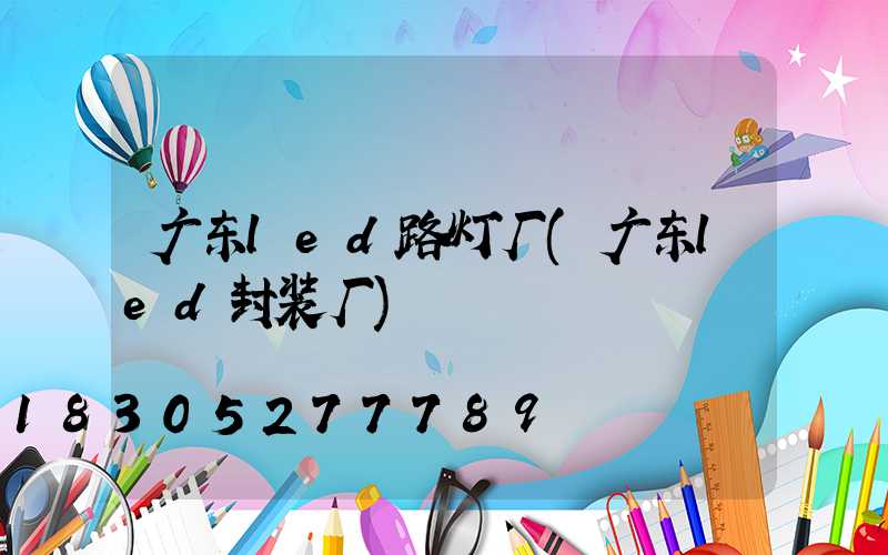 广东led路灯厂(广东led封装厂)