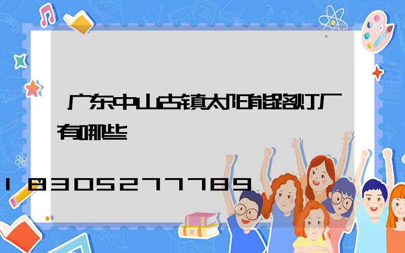 广东中山古镇太阳能路灯厂有哪些