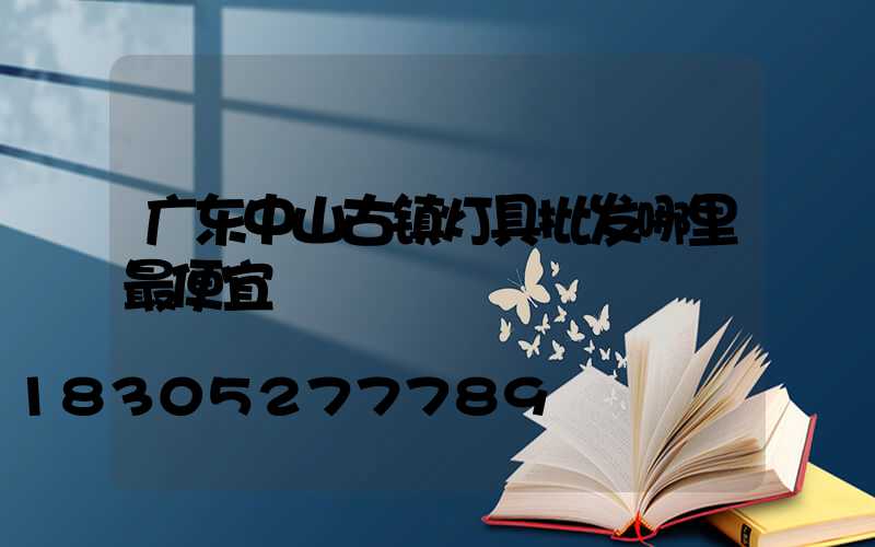 广东中山古镇灯具批发哪里最便宜