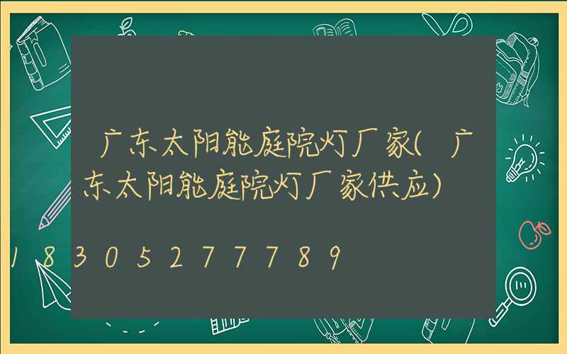 广东太阳能庭院灯厂家(广东太阳能庭院灯厂家供应)