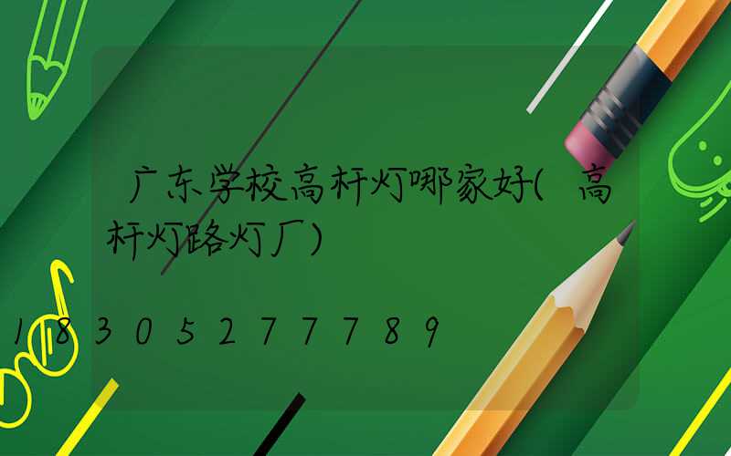 广东学校高杆灯哪家好(高杆灯路灯厂)