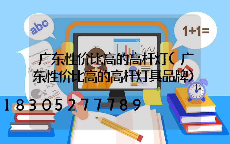 广东性价比高的高杆灯(广东性价比高的高杆灯具品牌)