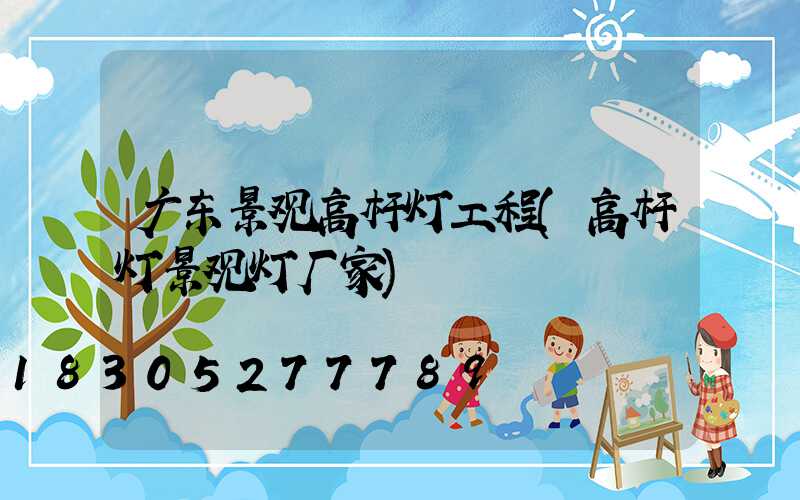 广东景观高杆灯工程(高杆灯景观灯厂家)