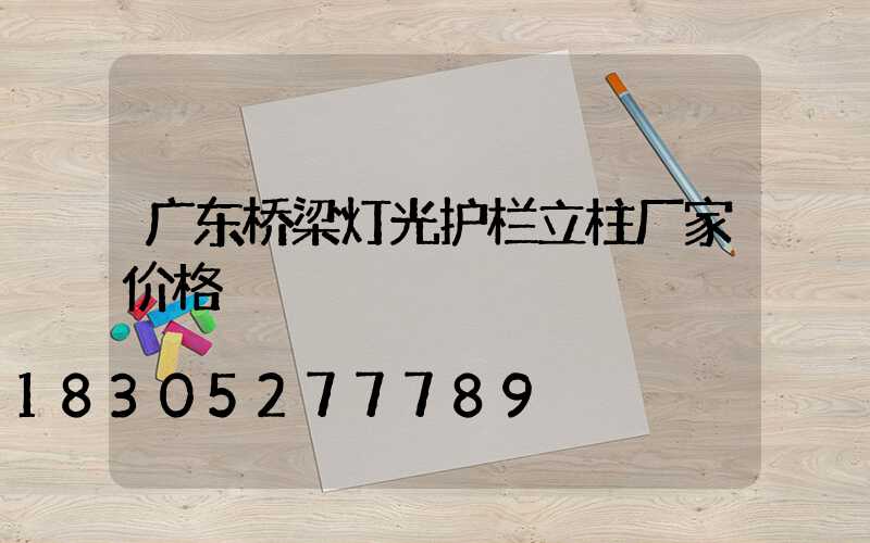 广东桥梁灯光护栏立柱厂家价格