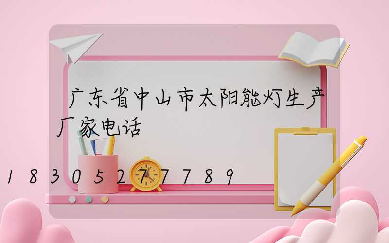 广东省中山市太阳能灯生产厂家电话
