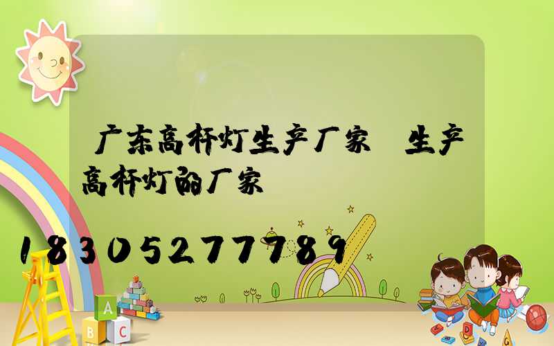 广东高杆灯生产厂家(生产高杆灯的厂家)