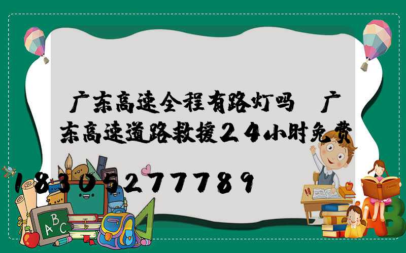 广东高速全程有路灯吗(广东高速道路救援24小时免费)