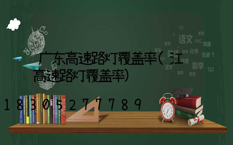 广东高速路灯覆盖率(江苏高速路灯覆盖率)