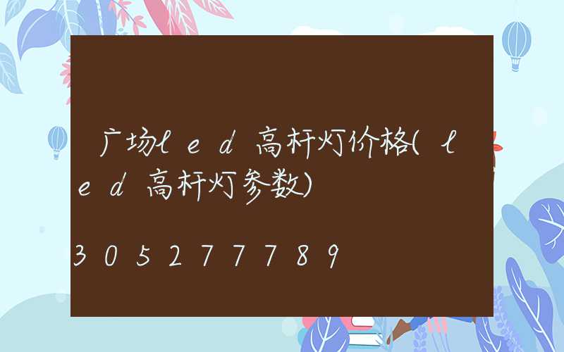 广场led高杆灯价格(led高杆灯参数)