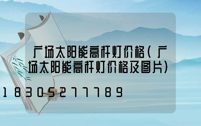 广场太阳能高杆灯价格(广场太阳能高杆灯价格及图片)