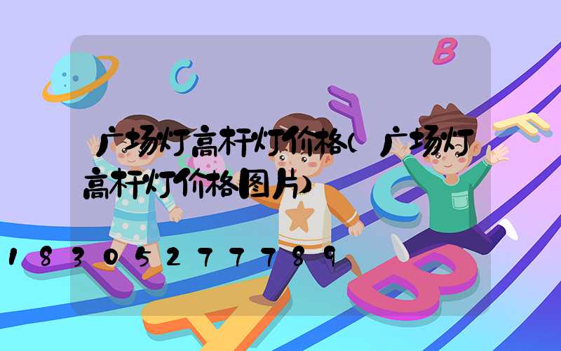 广场灯高杆灯价格(广场灯高杆灯价格图片)