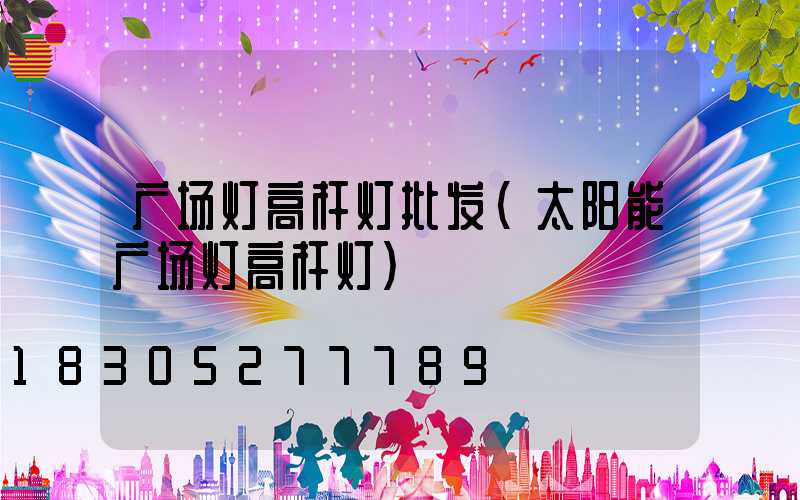 广场灯高杆灯批发(太阳能广场灯高杆灯)