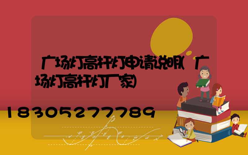 广场灯高杆灯申请说明(广场灯高杆灯厂家)