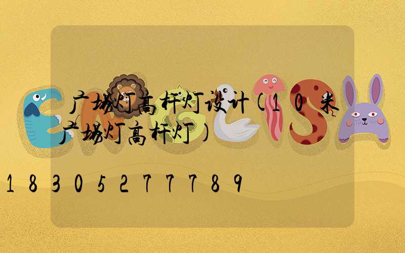 广场灯高杆灯设计(10米广场灯高杆灯)