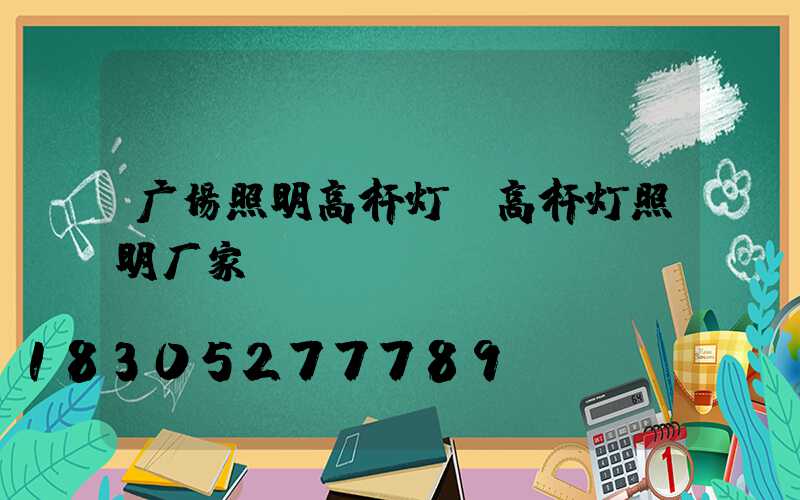 广场照明高杆灯(高杆灯照明厂家)
