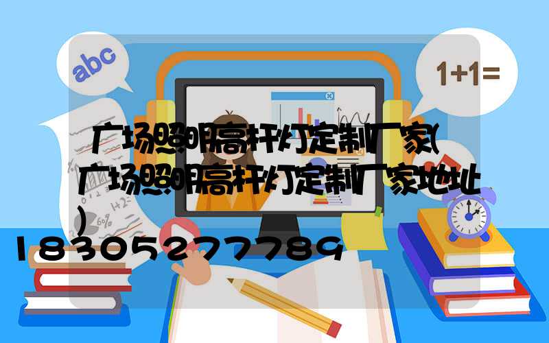 广场照明高杆灯定制厂家(广场照明高杆灯定制厂家地址)