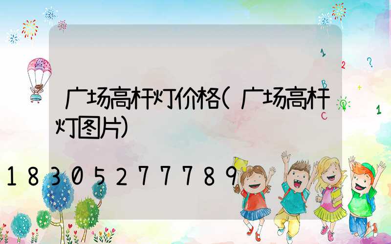 广场高杆灯价格(广场高杆灯图片)