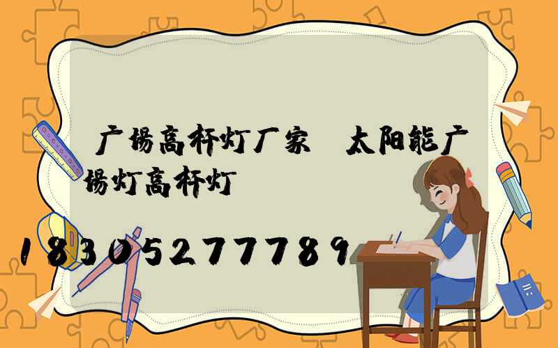 广场高杆灯厂家(太阳能广场灯高杆灯)