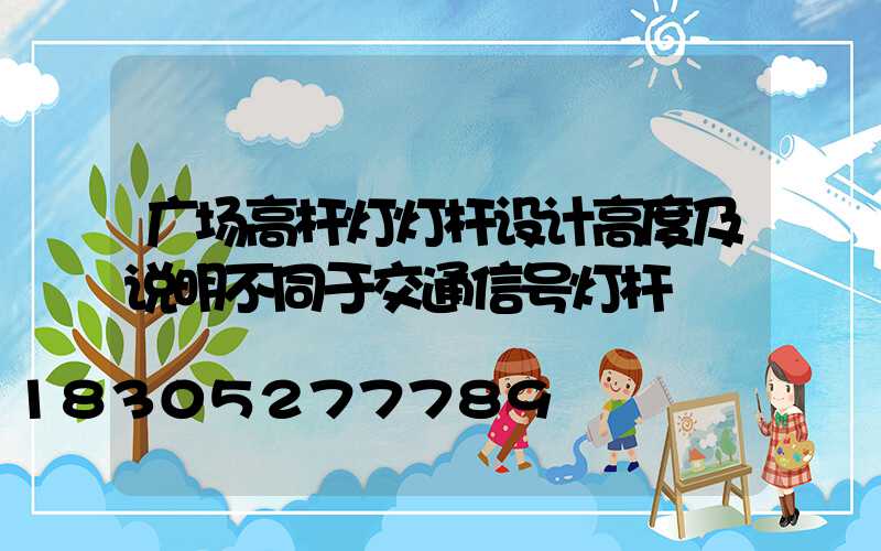 广场高杆灯灯杆设计高度及说明不同于交通信号灯杆