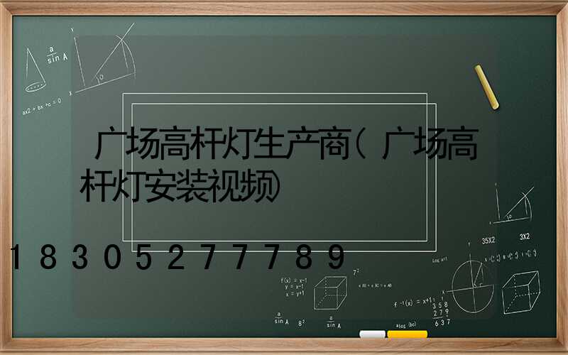 广场高杆灯生产商(广场高杆灯安装视频)
