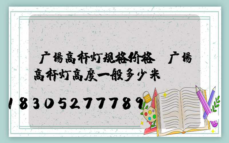 广场高杆灯规格价格(广场高杆灯高度一般多少米)