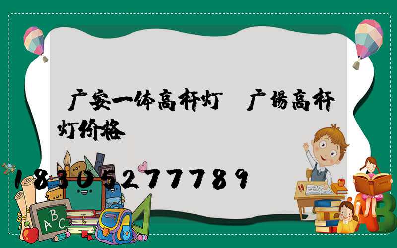 广安一体高杆灯(广场高杆灯价格)