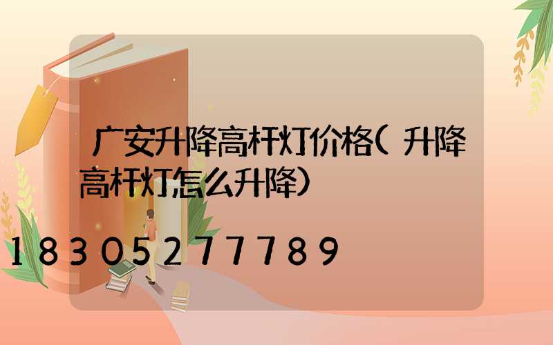 广安升降高杆灯价格(升降高杆灯怎么升降)