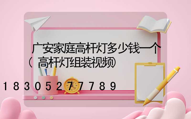 广安家庭高杆灯多少钱一个(高杆灯组装视频)