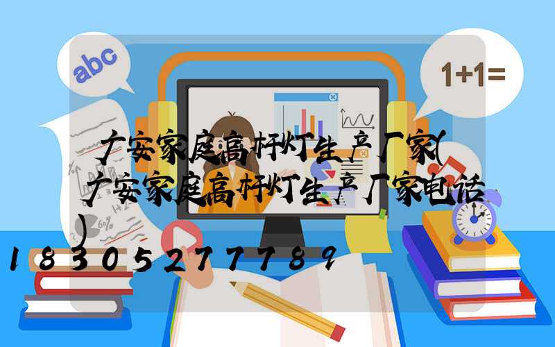 广安家庭高杆灯生产厂家(广安家庭高杆灯生产厂家电话)
