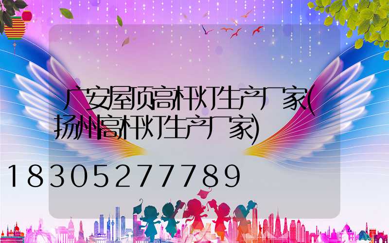 广安屋顶高杆灯生产厂家(扬州高杆灯生产厂家)