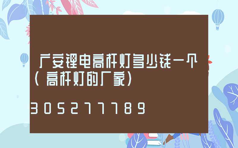 广安锂电高杆灯多少钱一个(高杆灯的厂家)