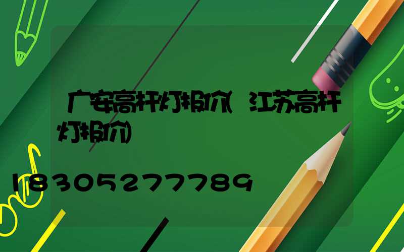 广安高杆灯报价(江苏高杆灯报价)