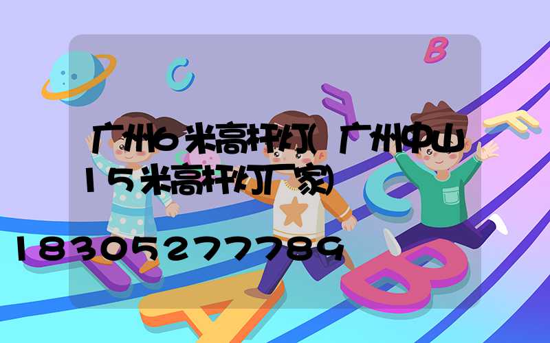 广州6米高杆灯(广州中山15米高杆灯厂家)
