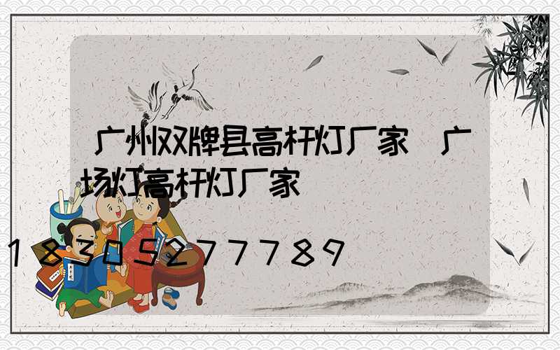 广州双牌县高杆灯厂家(广场灯高杆灯厂家)