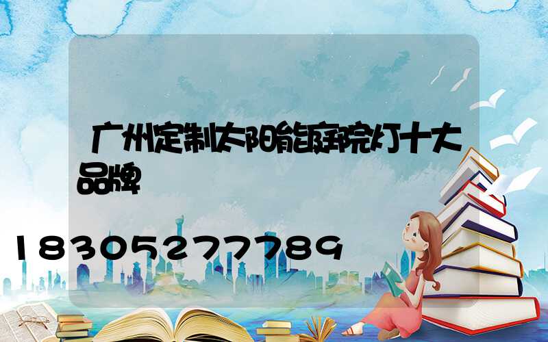 广州定制太阳能庭院灯十大品牌