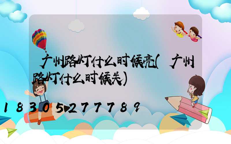 广州路灯什么时候亮(广州路灯什么时候关)