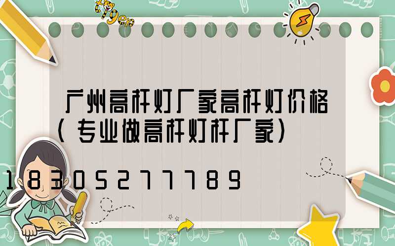 广州高杆灯厂家高杆灯价格(专业做高杆灯杆厂家)