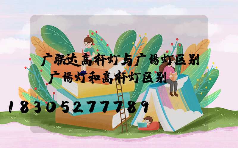 广联达高杆灯与广场灯区别(广场灯和高杆灯区别)