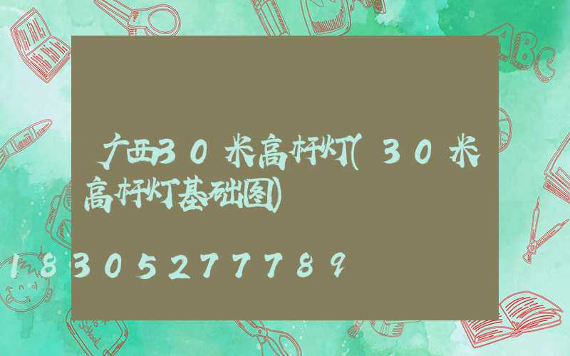广西30米高杆灯(30米高杆灯基础图)