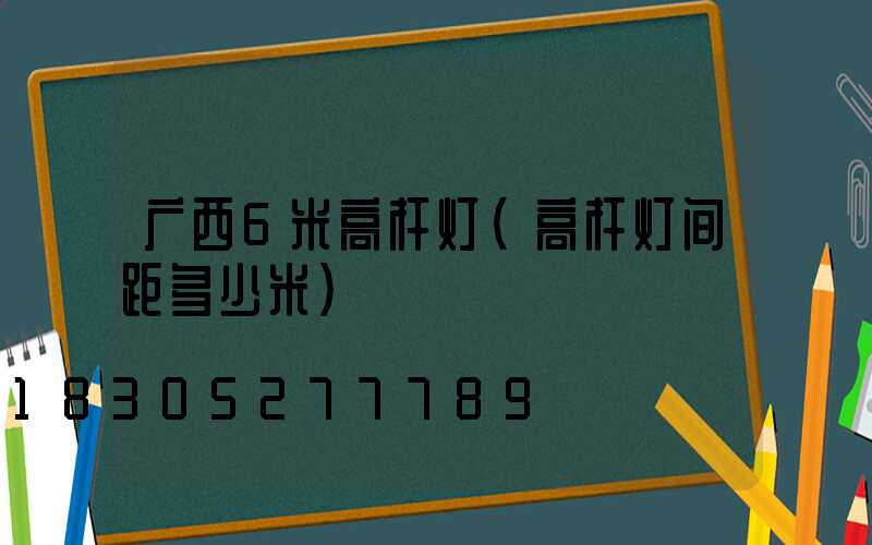 广西6米高杆灯(高杆灯间距多少米)