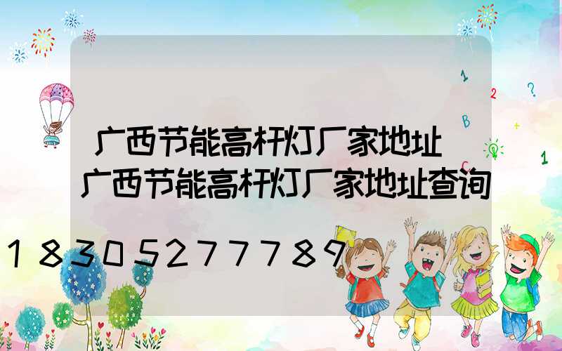 广西节能高杆灯厂家地址(广西节能高杆灯厂家地址查询)