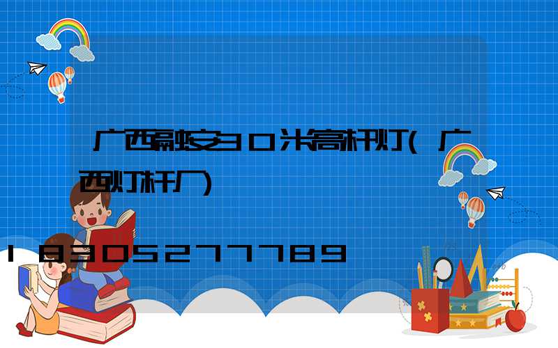 广西融安30米高杆灯(广西灯杆厂)